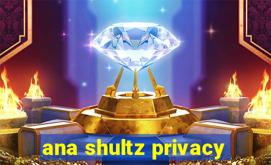 ana shultz privacy